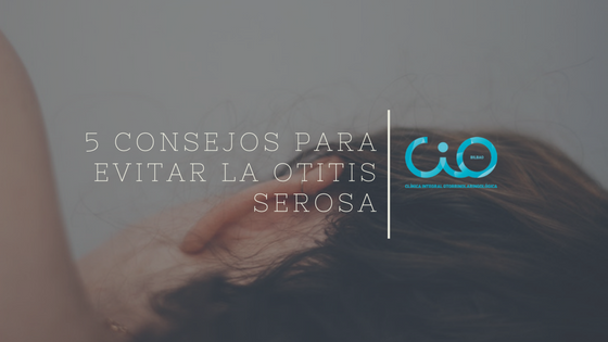 cinco consejos para evitar la otitis serosa